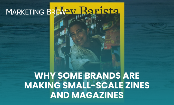Marketing Brew: Why some brands are making small-scale zines and magazines